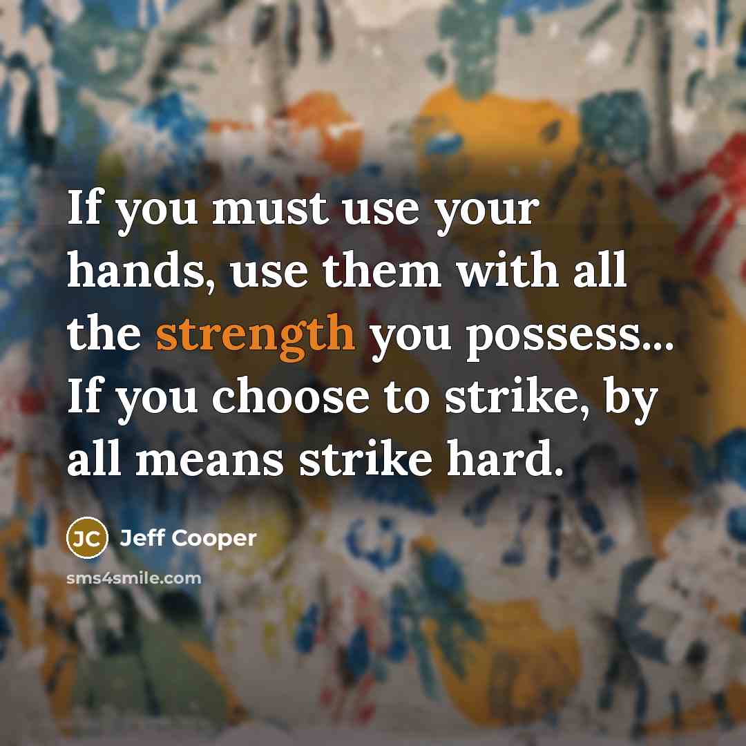 “If you must use your hands, use them with all the strength you possess... If you choose to strike, by all means strike hard.” quote by Jeff Cooper