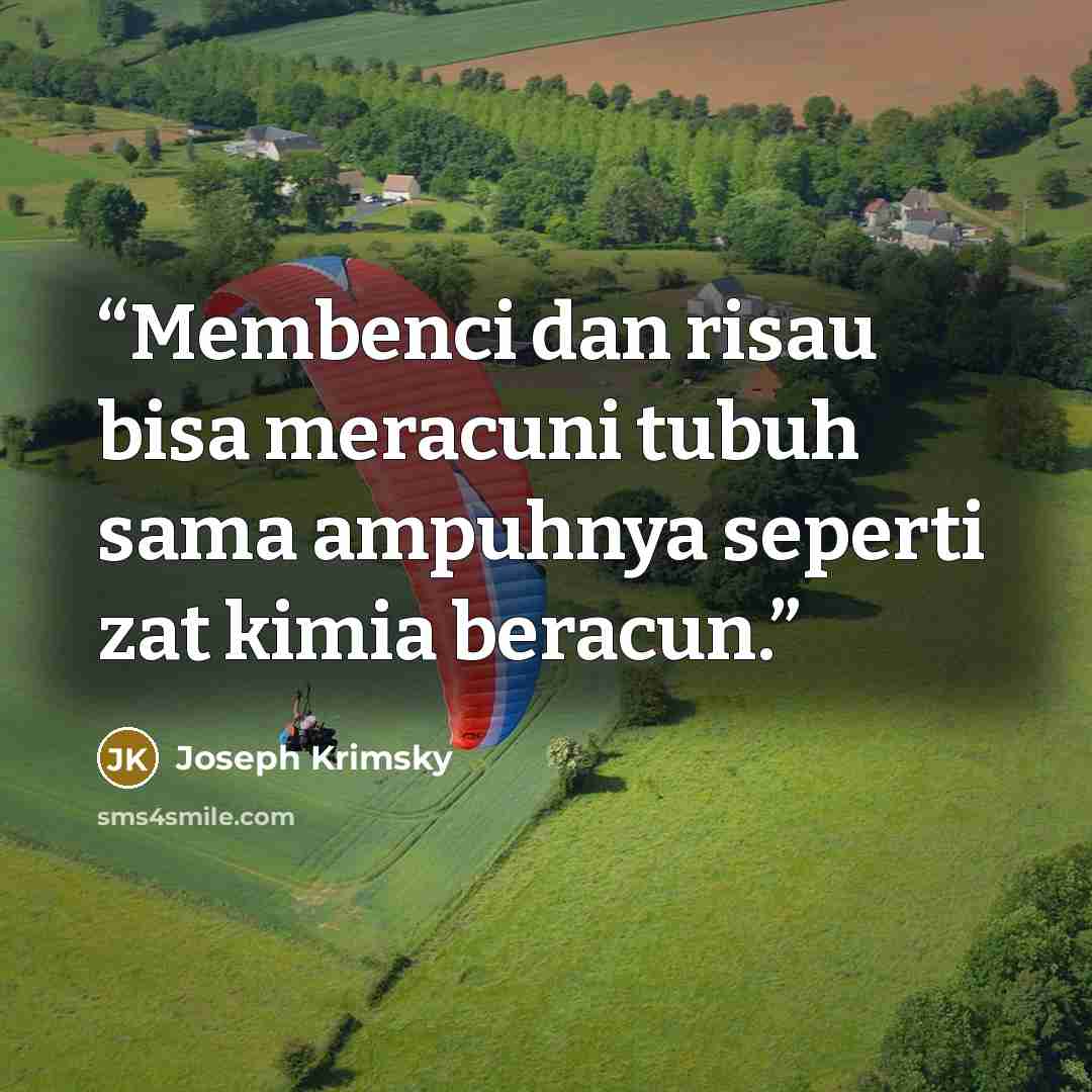 “Membenci dan risau bisa meracuni tubuh sama ampuhnya seperti zat kimia beracun.” quote by Joseph Krimsky