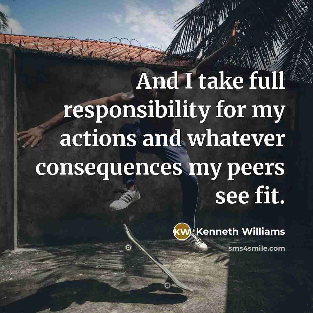 “And I take full responsibility for my actions and whatever consequences my peers see fit.” quote by Kenneth Williams