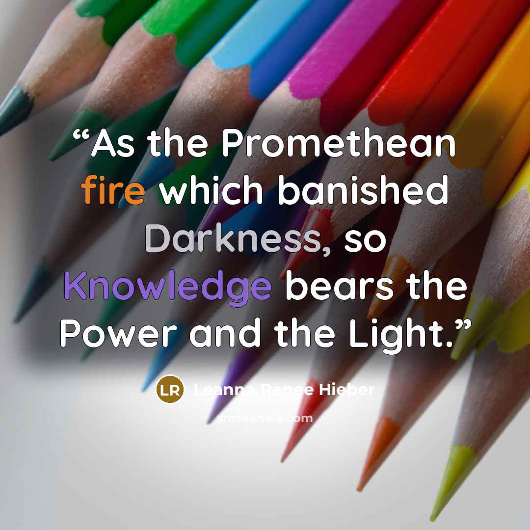 “As the Promethean fire which banished Darkness, so Knowledge bears the Power and the Light.” quote by Leanna Renee Hieber