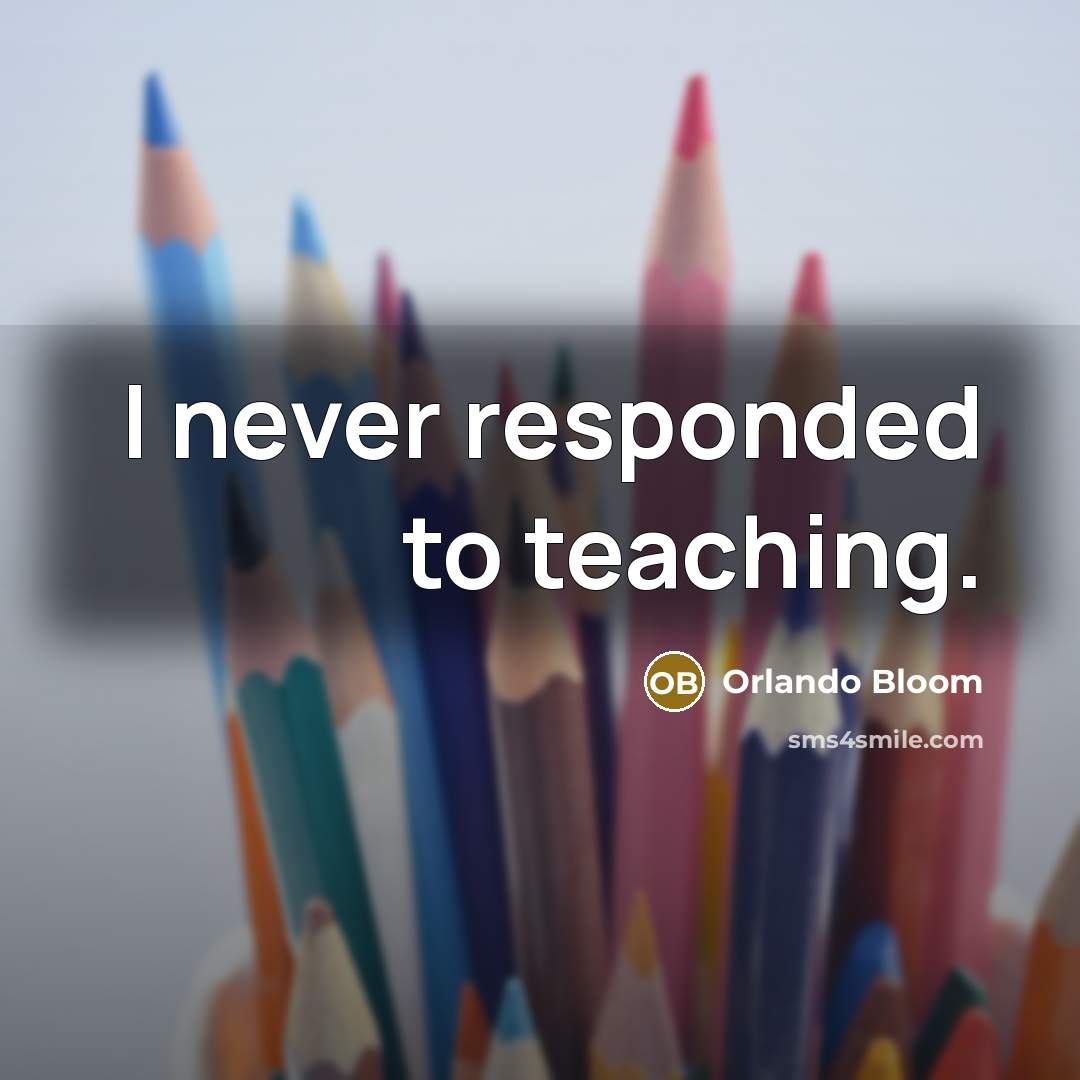 “I never responded to teaching.” quote by Orlando Bloom