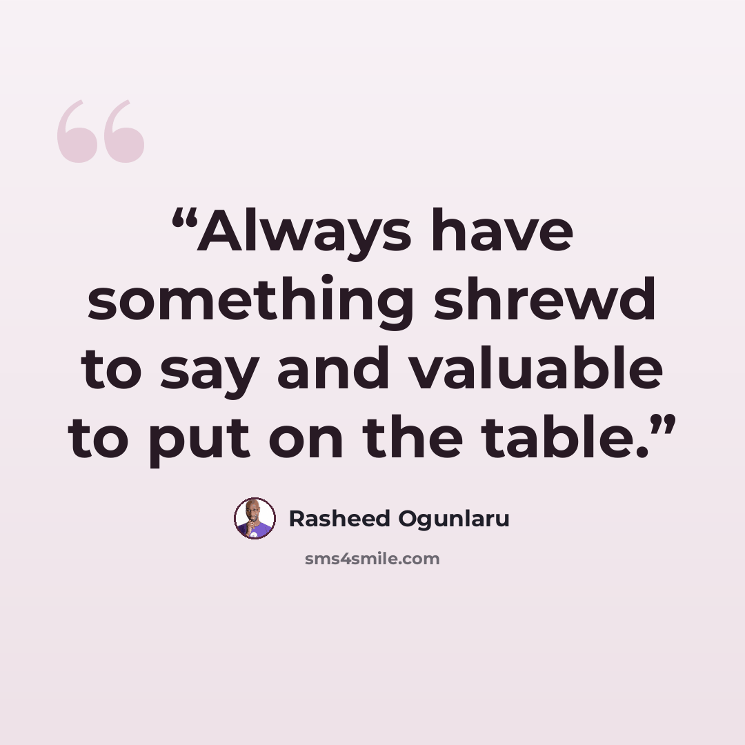 “Always have something shrewd to say and valuable to put on the table.” quote by Rasheed Ogunlaru