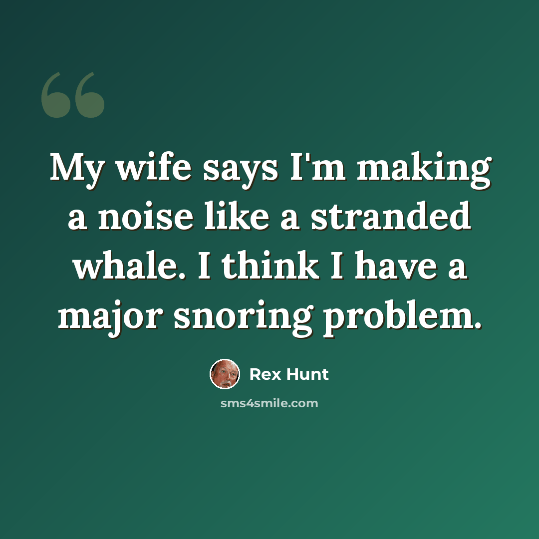 “My wife says I'm making a noise like a stranded whale. I think I have a major snoring problem.” quote by Rex Hunt