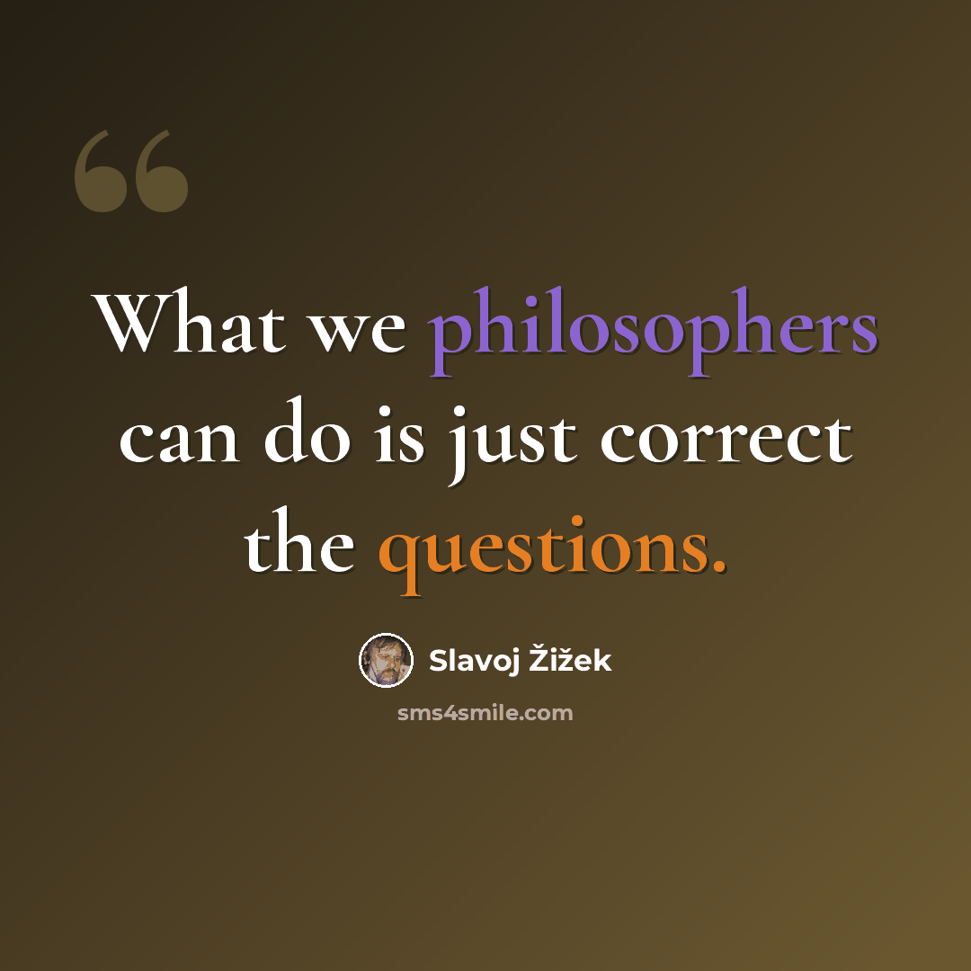 “What we philosophers can do is just correct the questions.” quote by Slavoj Žižek