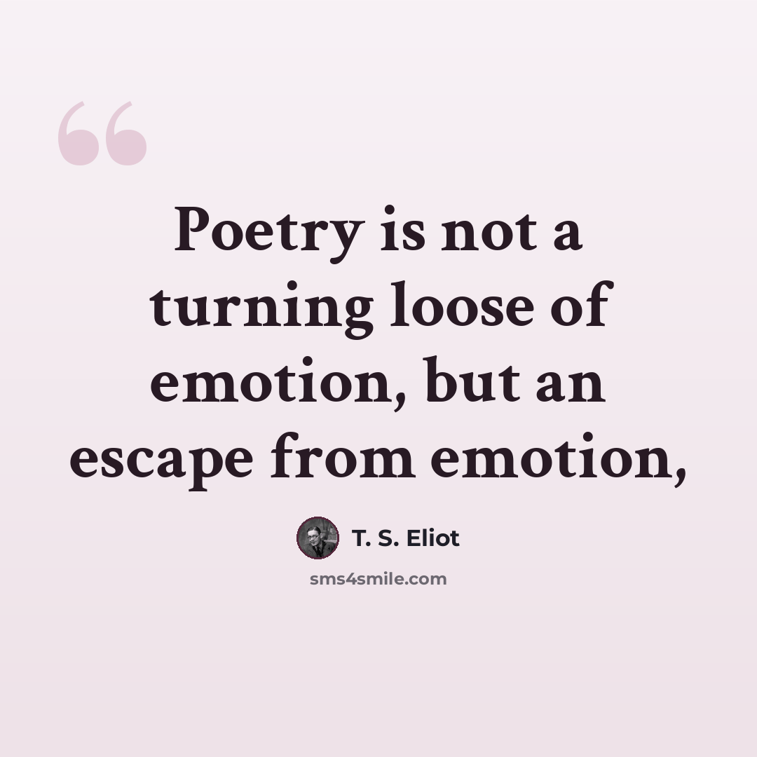 “Poetry is not a turning loose of emotion, but an escape from emotion,” quote by T. S. Eliot