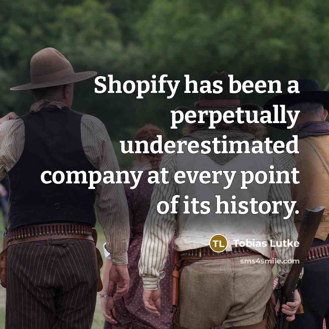 “Shopify has been a perpetually underestimated company at every point of its history.” quote by Tobias Lutke