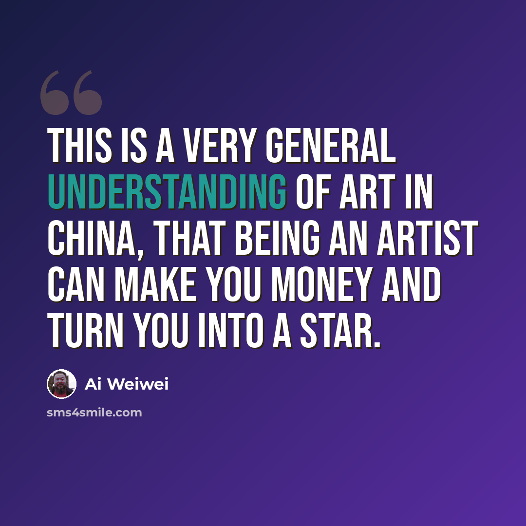 “This is a very general understanding of art in China, that being an artist can make you money and turn you into a star.” quote by Ai Weiwei