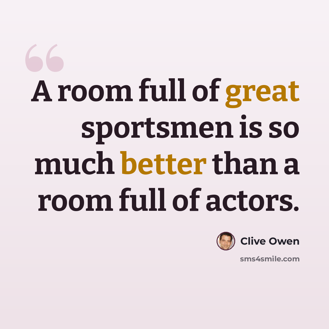 “A room full of great sportsmen is so much better than a room full of actors.” quote by Clive Owen