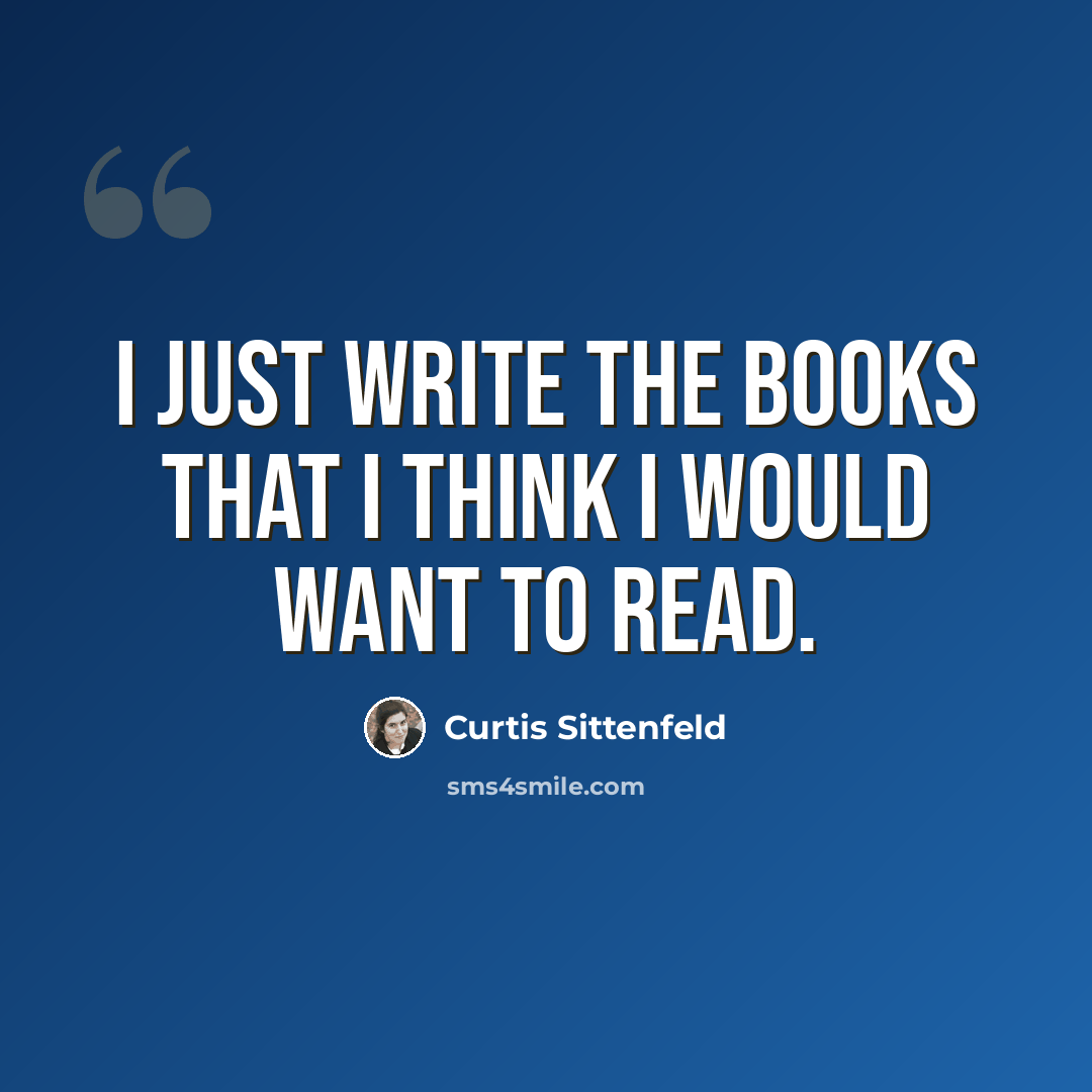 “I just write the books that I think I would want to read.” quote by Curtis Sittenfeld