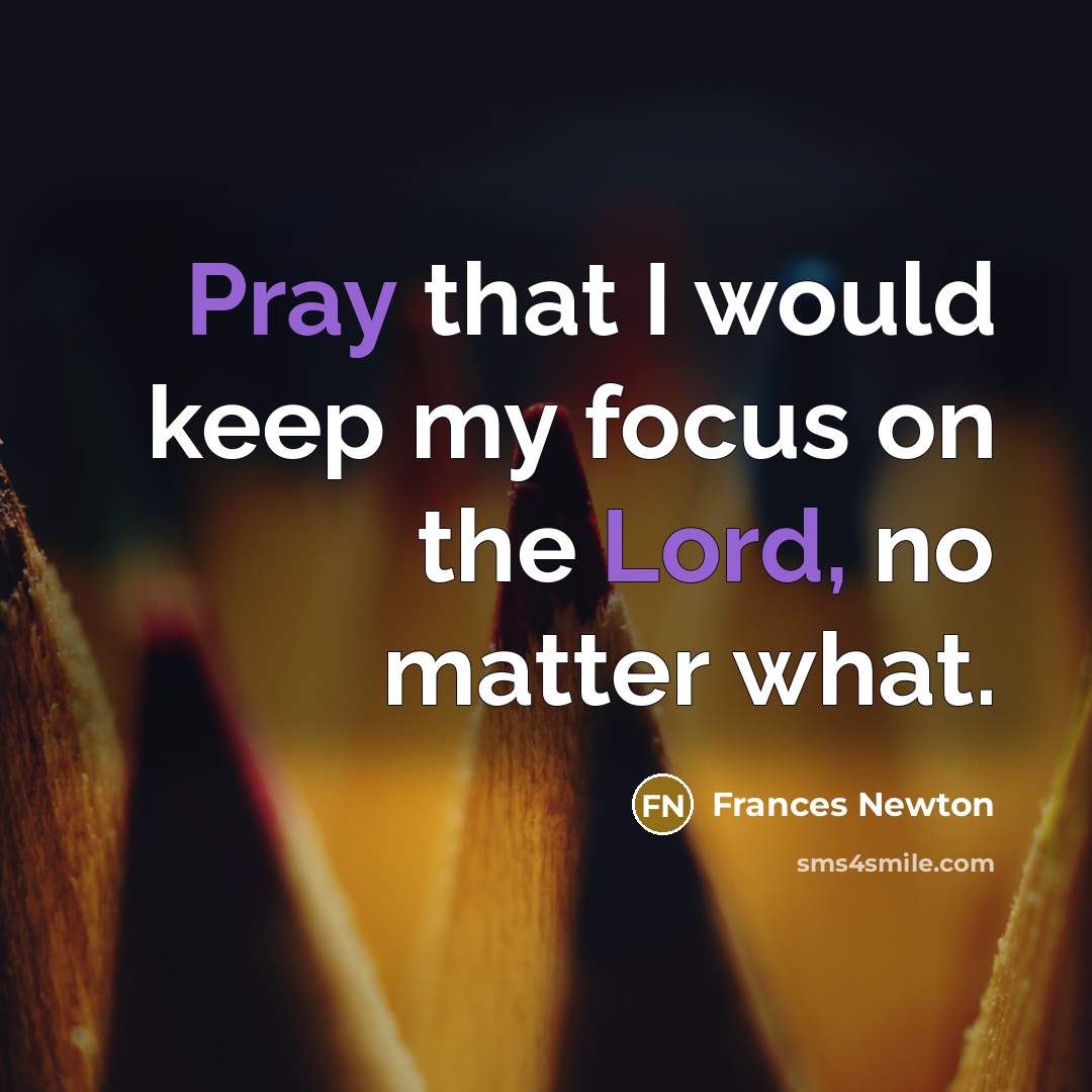 “Pray that I would keep my focus on the Lord, no matter what.” quote by Frances Newton