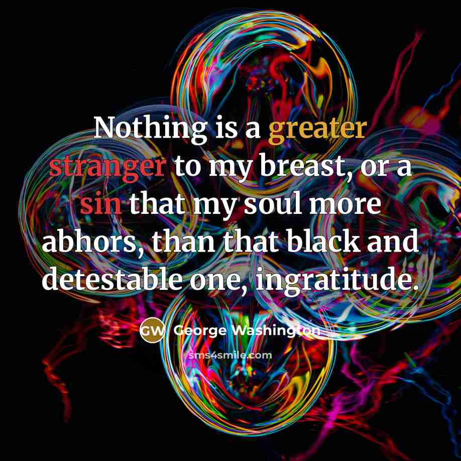 “Nothing is a greater stranger to my breast, or a sin that my soul more abhors, than that black and detestable one, ingratitude.” quote by George Washington
