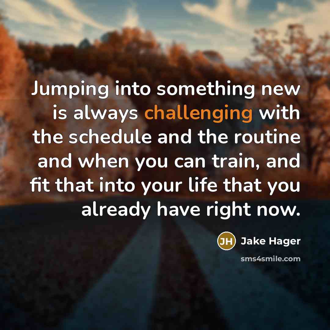 “Jumping into something new is always challenging with the schedule and the routine and when you can train, and fit that into your life that you already have right now.” quote by Jake Hager