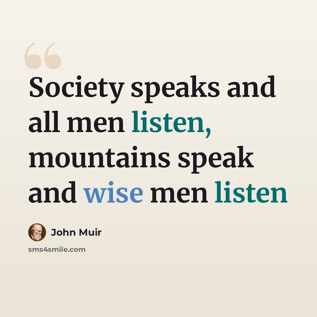 “Society speaks and all men listen, mountains speak and wise men listen” quote by John Muir
