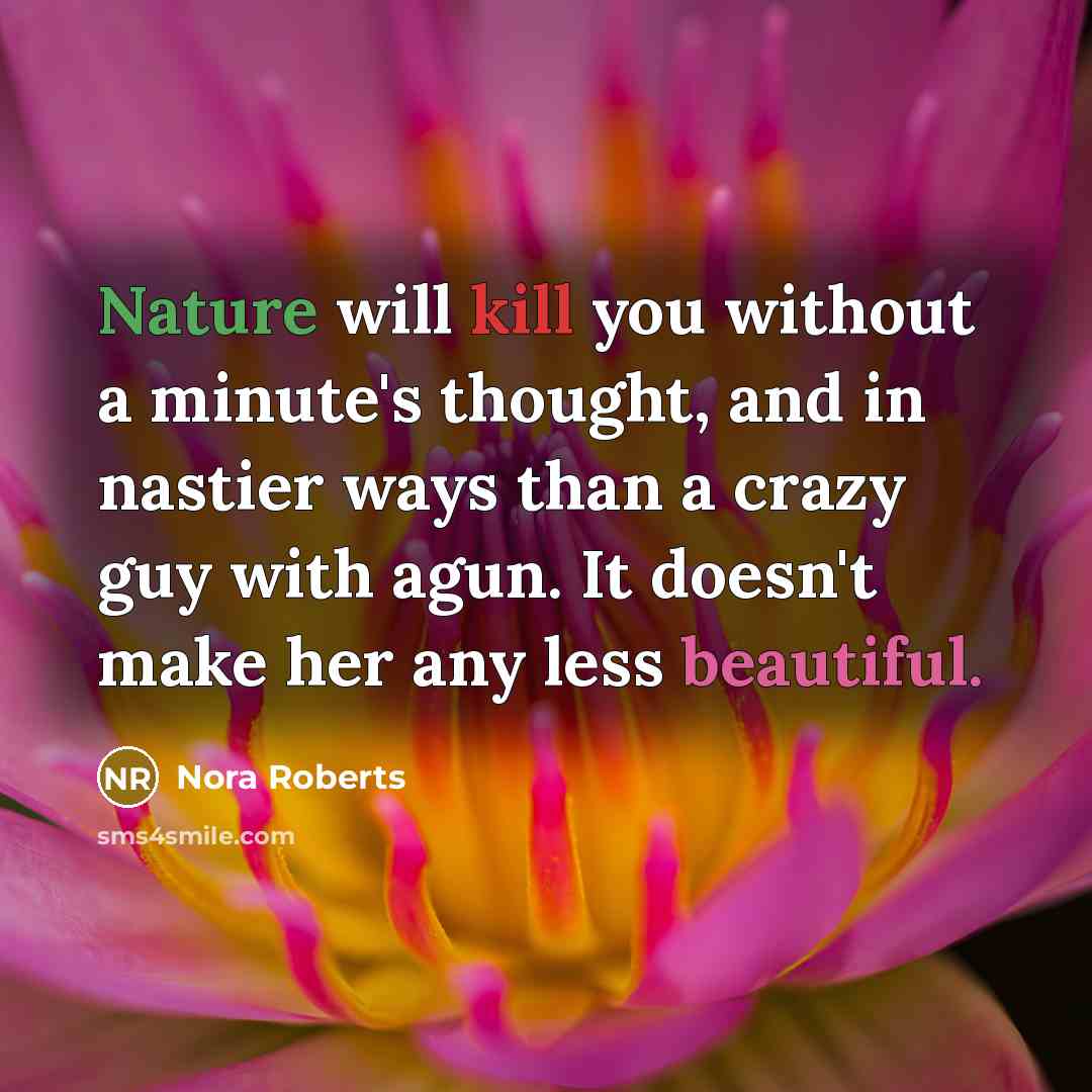 “Nature will kill you without a minute's thought, and in nastier ways than a crazy guy with agun. It doesn't make her any less beautiful.” quote by Nora Roberts