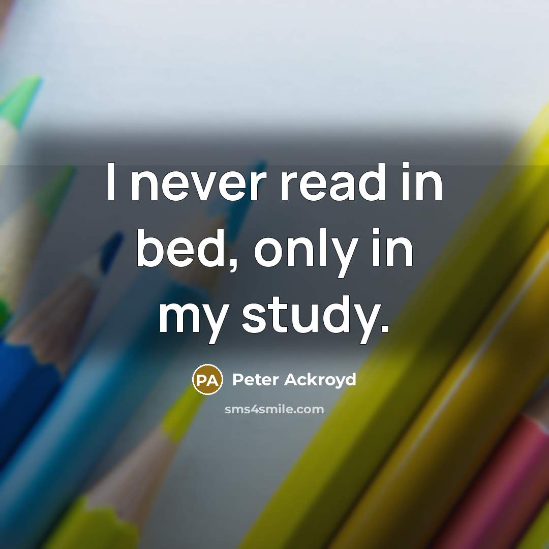 “I never read in bed, only in my study.” quote by Peter Ackroyd