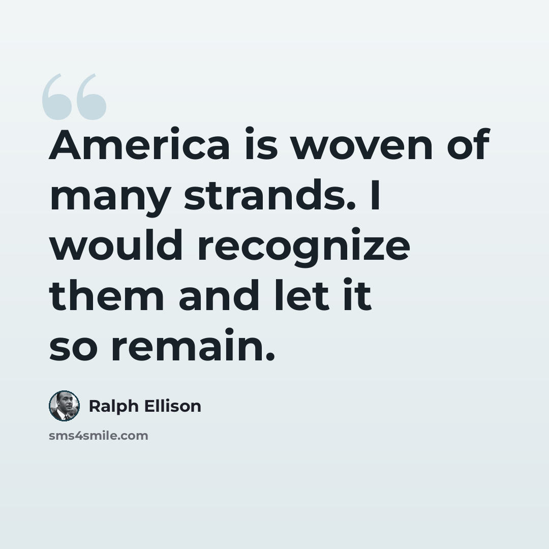 “America is woven of many strands. I would recognize them and let it so remain.” quote by Ralph Ellison