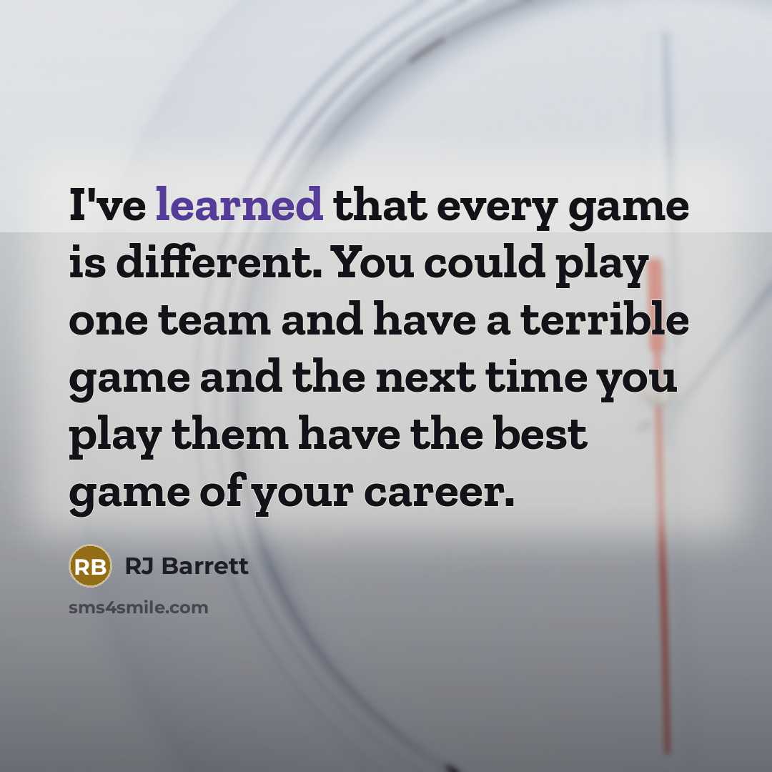“I've learned that every game is different. You could play one team and have a terrible game and the next time you play them have the best game of your career.” quote by RJ Barrett
