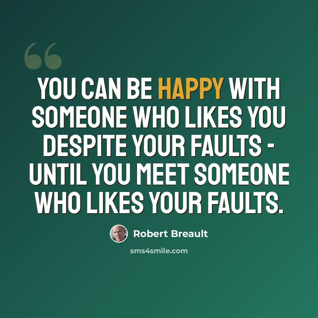 “You can be happy with someone who likes you despite your faults - until you meet someone who likes your faults.” quote by Robert Breault