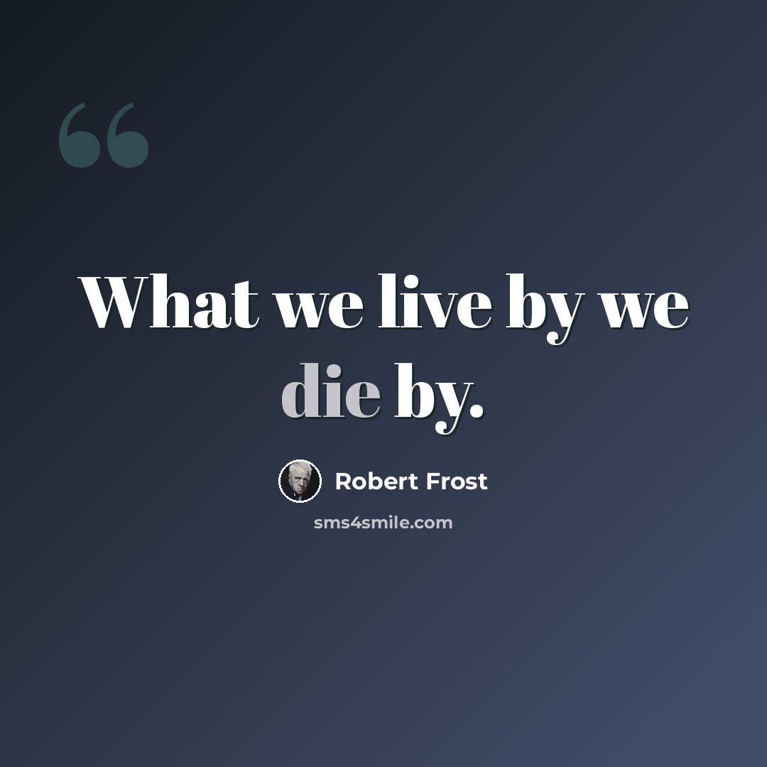 “What we live by we die by.” quote by Robert Frost