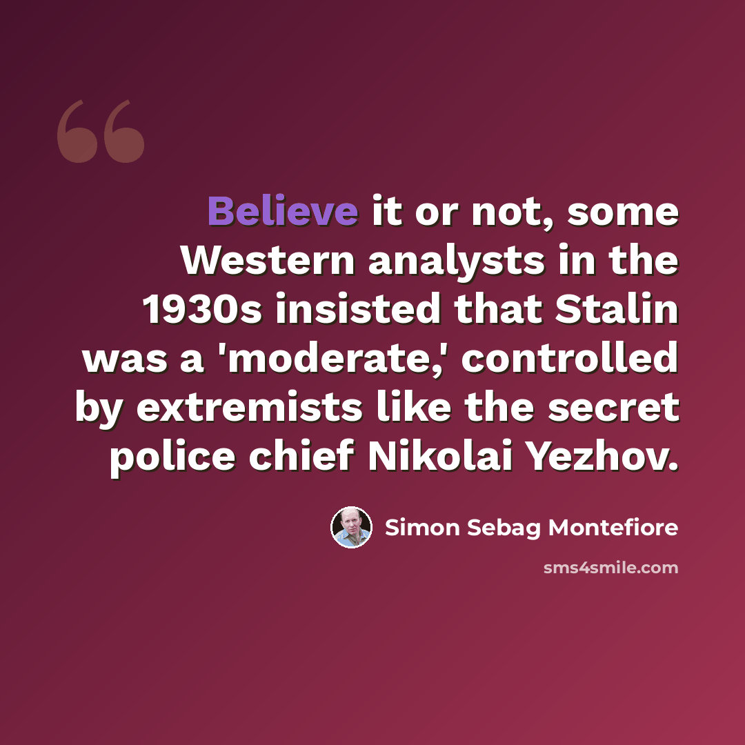 “Believe it or not, some Western analysts in the 1930s insisted that Stalin was a 'moderate,' controlled by extremists like the secret police chief Nikolai Yezhov.” quote by Simon Sebag Montefiore