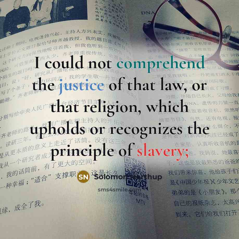 “I could not comprehend the justice of that law, or that religion, which upholds or recognizes the principle of slavery;” quote by Solomon Northup