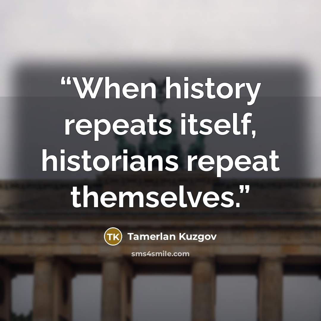 “When history repeats itself, historians repeat themselves.” quote by Tamerlan Kuzgov