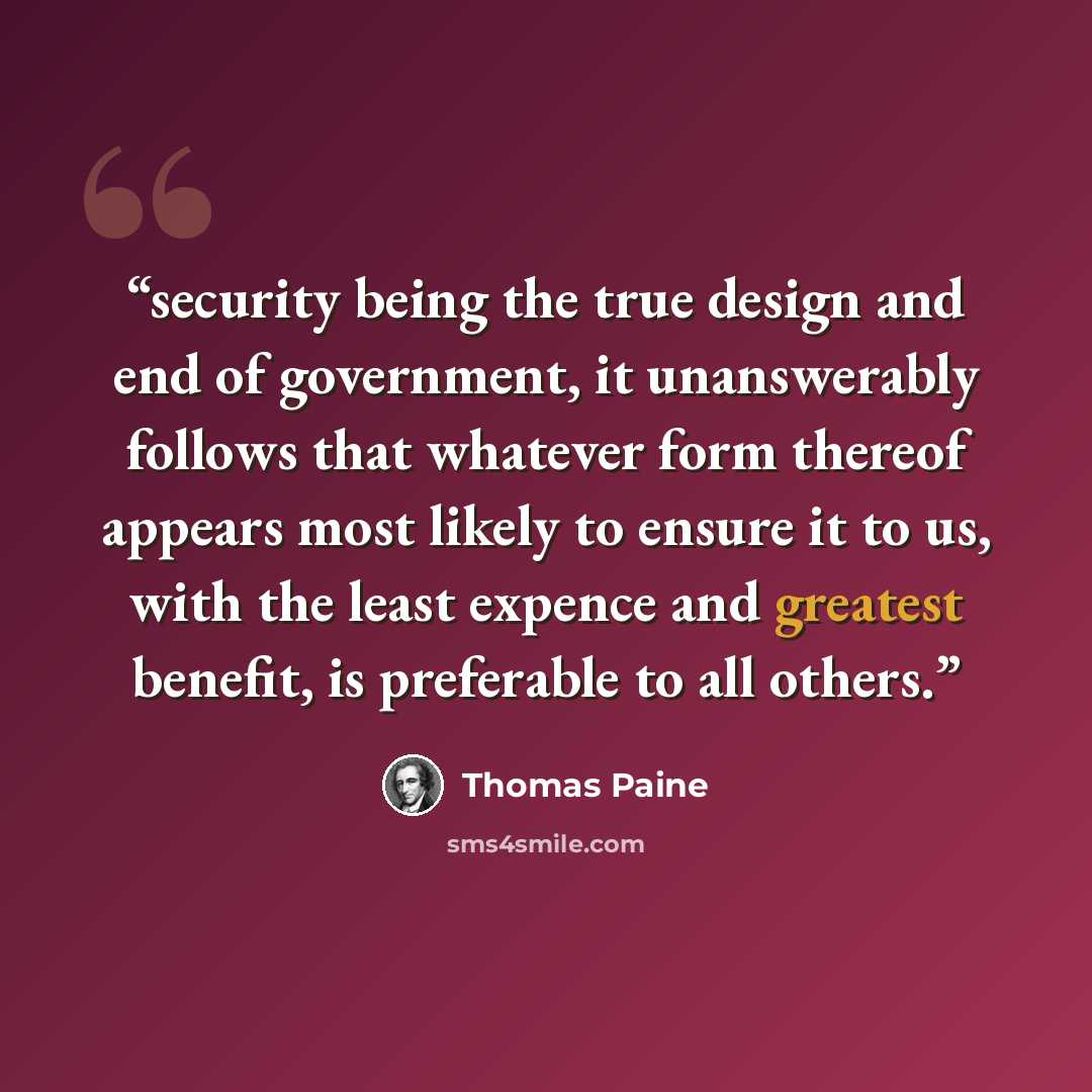 “security being the true design and end of government, it unanswerably follows that whatever form thereof appears most likely to ensure it to us, with the least expence and greatest benefit, is preferable to all others.” quote by Thomas Paine