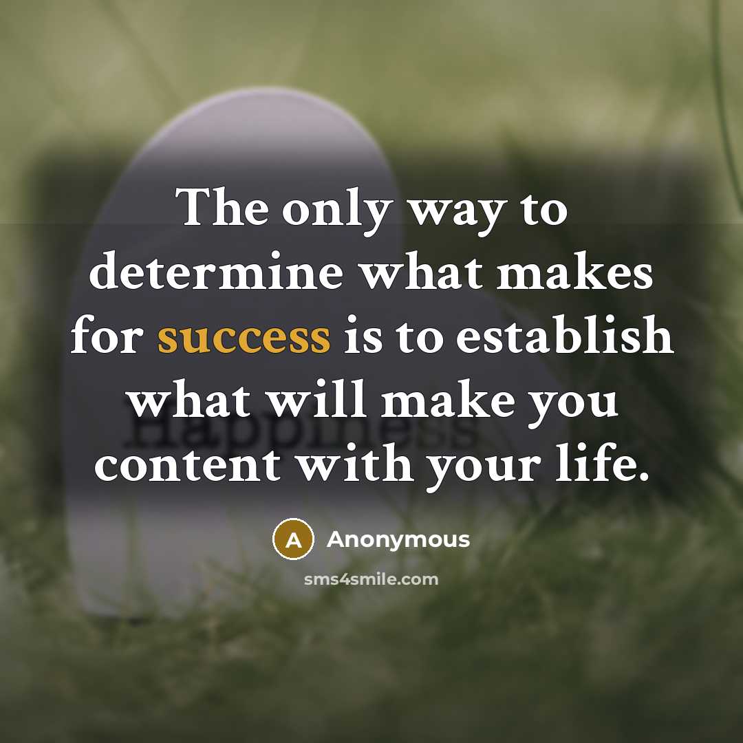 “The only way to determine what makes for success is to establish what will make you content with your life.” quote by Anonymous