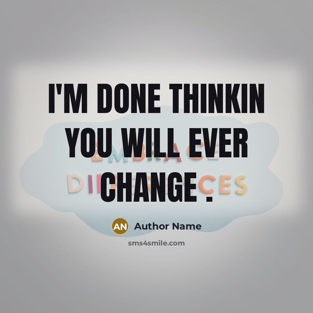 “I'm done thinkin you will ever change .” quote by Author Name