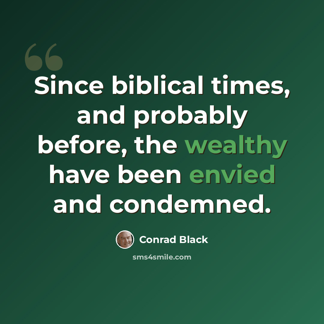 “Since biblical times, and probably before, the wealthy have been envied and condemned.” quote by Conrad Black