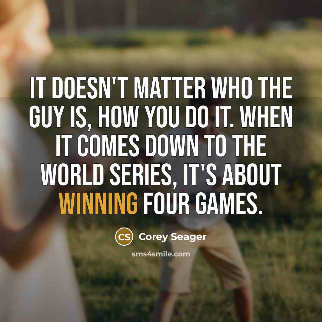 “It doesn't matter who the guy is, how you do it. When it comes down to the World Series, it's about winning four games.” quote by Corey Seager