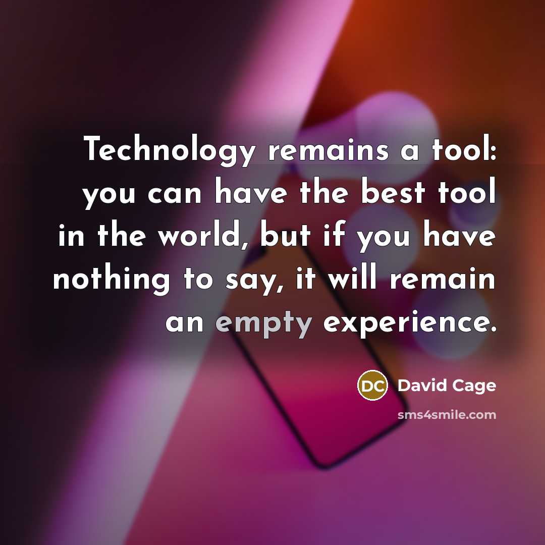 “Technology remains a tool: you can have the best tool in the world, but if you have nothing to say, it will remain an empty experience.” quote by David Cage