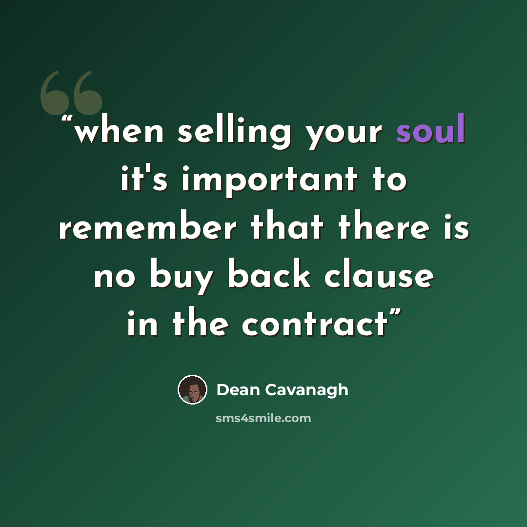 “when selling your soul it's important to remember that there is no buy back clause in the contract” quote by Dean Cavanagh