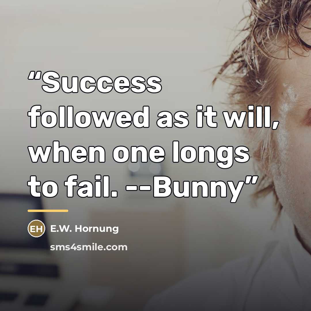 “Success followed as it will, when one longs to fail. --Bunny” quote by E.W. Hornung
