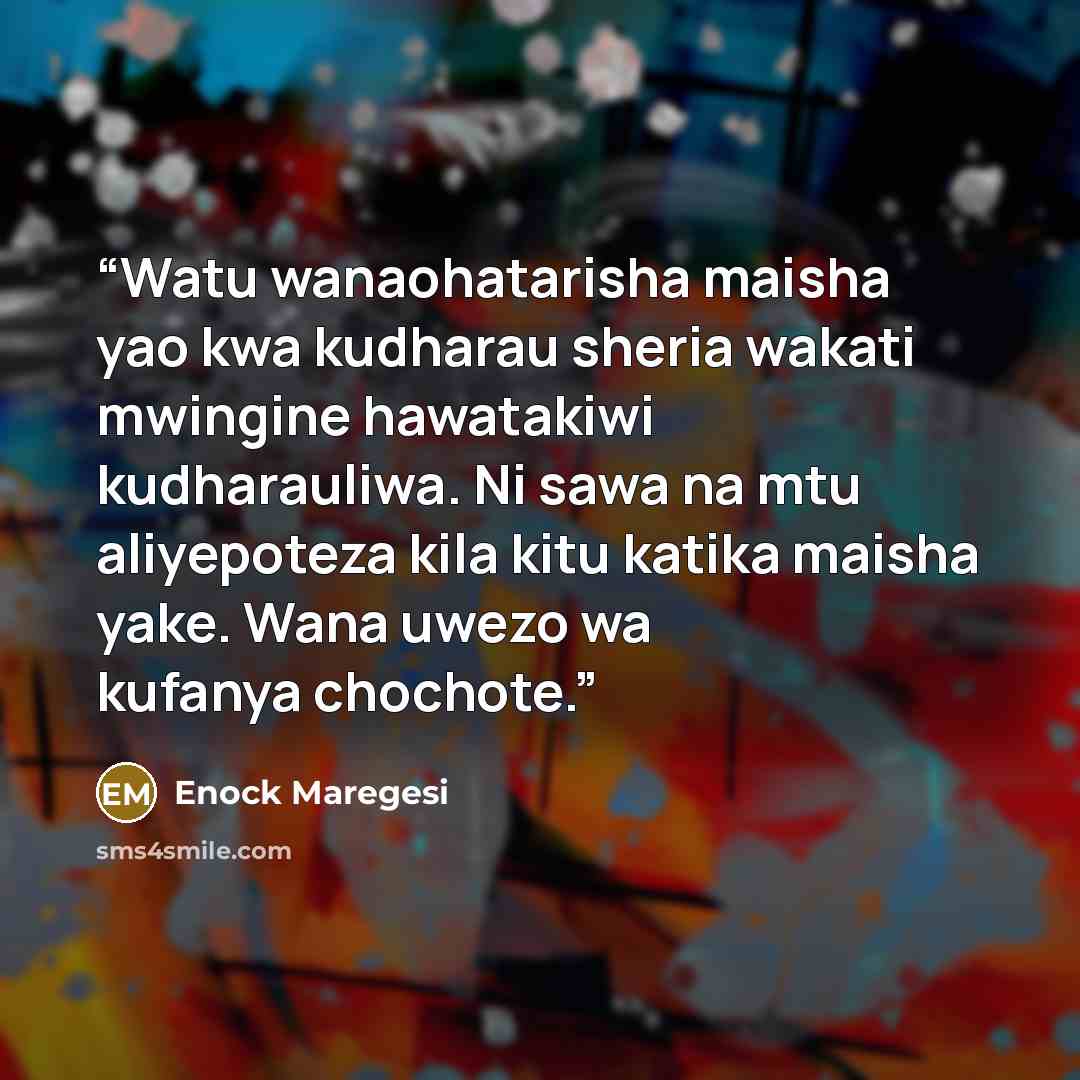 “Watu wanaohatarisha maisha yao kwa kudharau sheria wakati mwingine hawatakiwi kudharauliwa. Ni sawa na mtu aliyepoteza kila kitu katika maisha yake. Wana uwezo wa kufanya chochote.” quote by Enock Maregesi