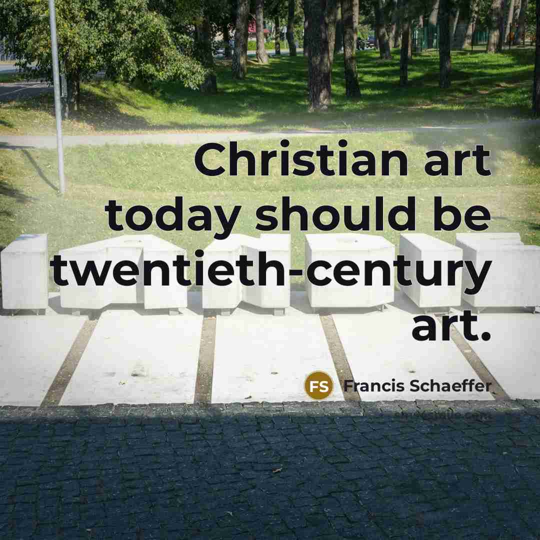 “Christian art today should be twentieth-century art.” quote by Francis Schaeffer