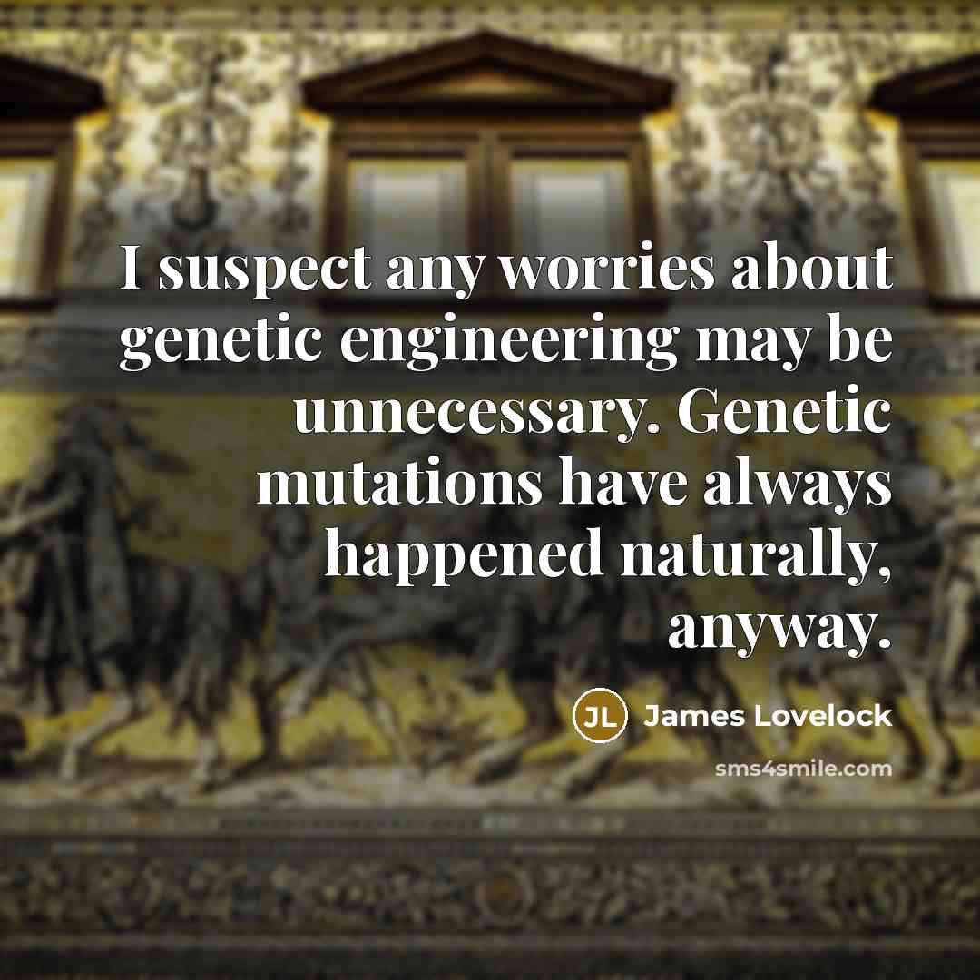 “I suspect any worries about genetic engineering may be unnecessary. Genetic mutations have always happened naturally, anyway.” quote by James Lovelock