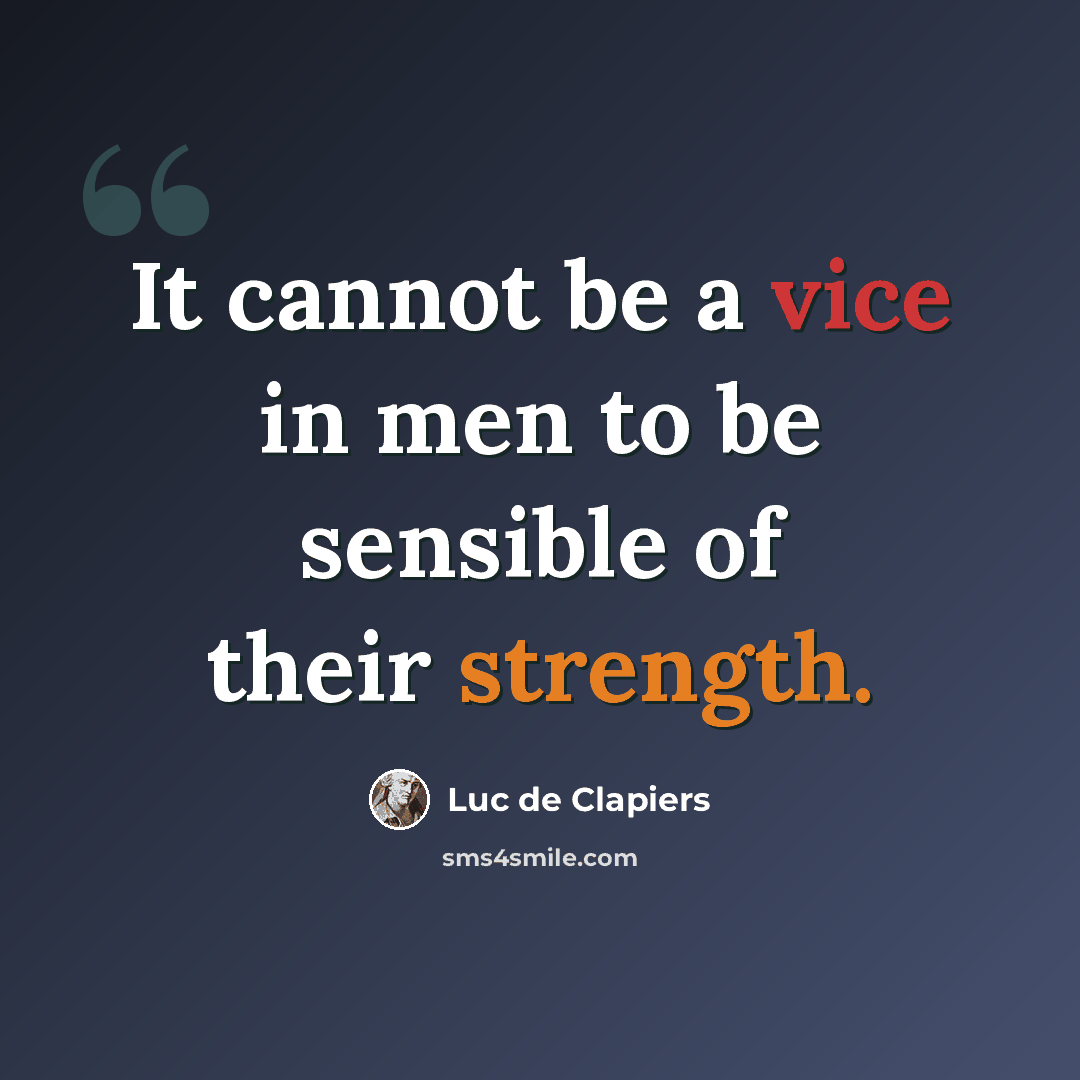 “It cannot be a vice in men to be sensible of their strength.” quote by Luc de Clapiers