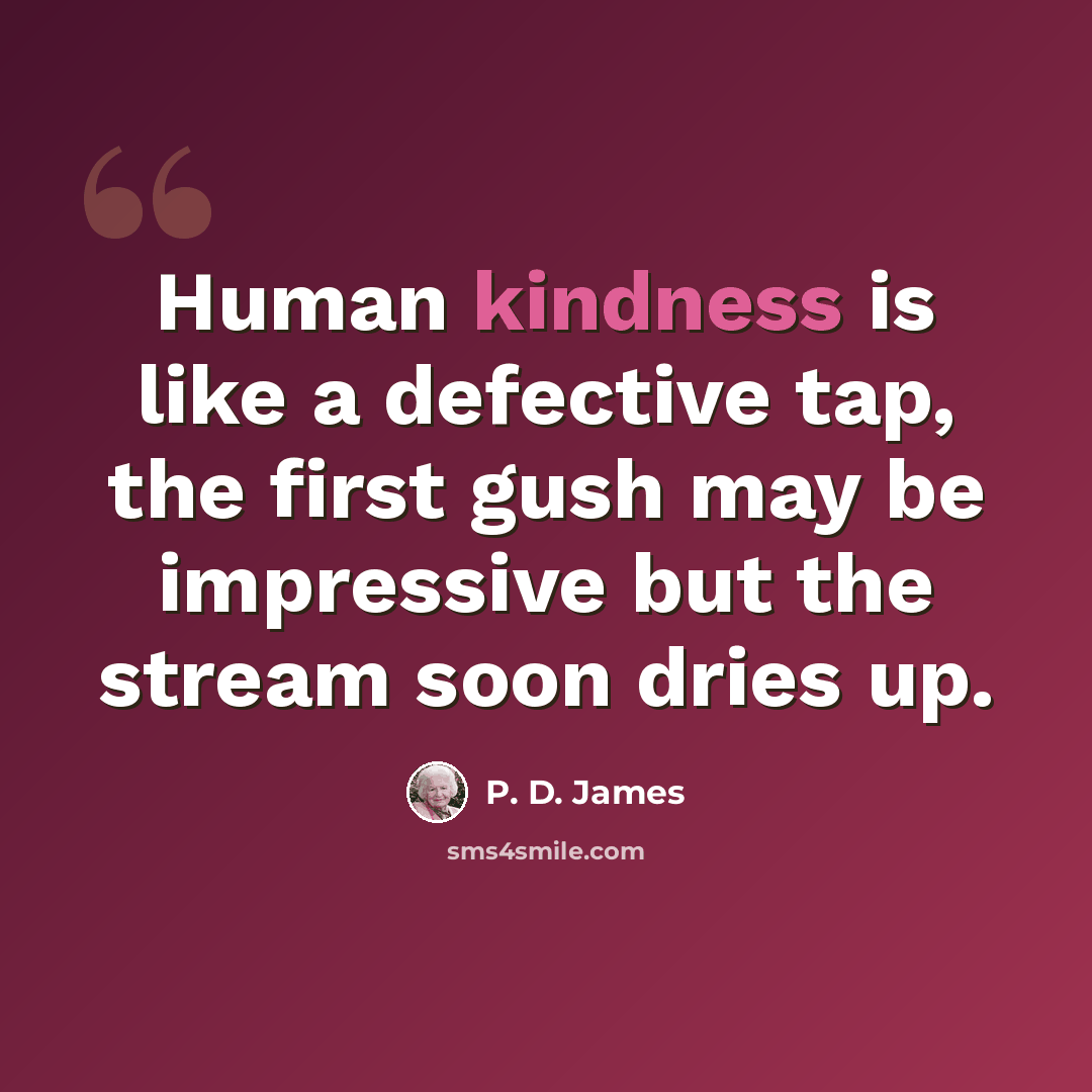 “Human kindness is like a defective tap, the first gush may be impressive but the stream soon dries up.” quote by P. D. James