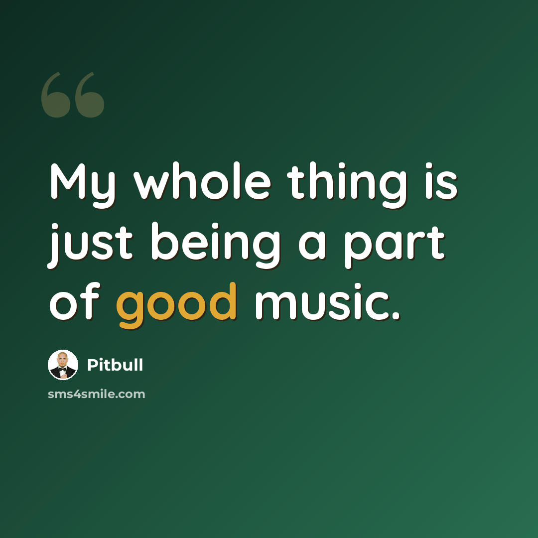 “My whole thing is just being a part of good music.” quote by Pitbull