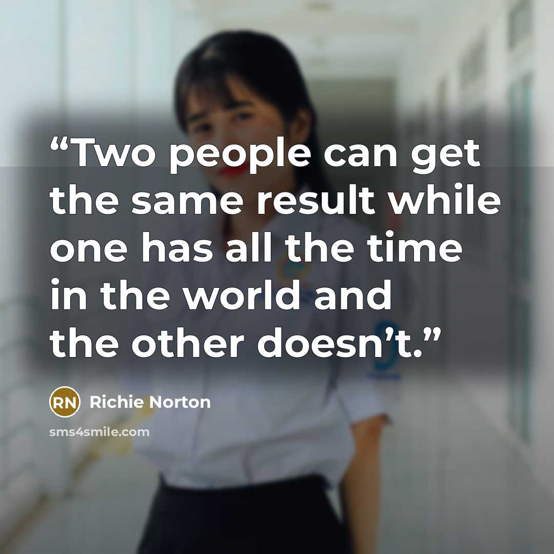 “Two people can get the same result while one has all the time in the world and the other doesn’t.” quote by Richie Norton