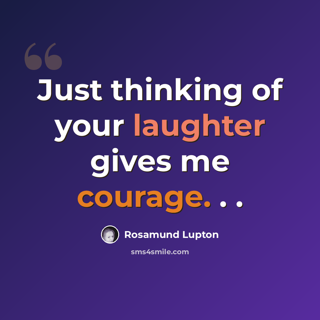 “Just thinking of your laughter gives me courage. . .” quote by Rosamund Lupton