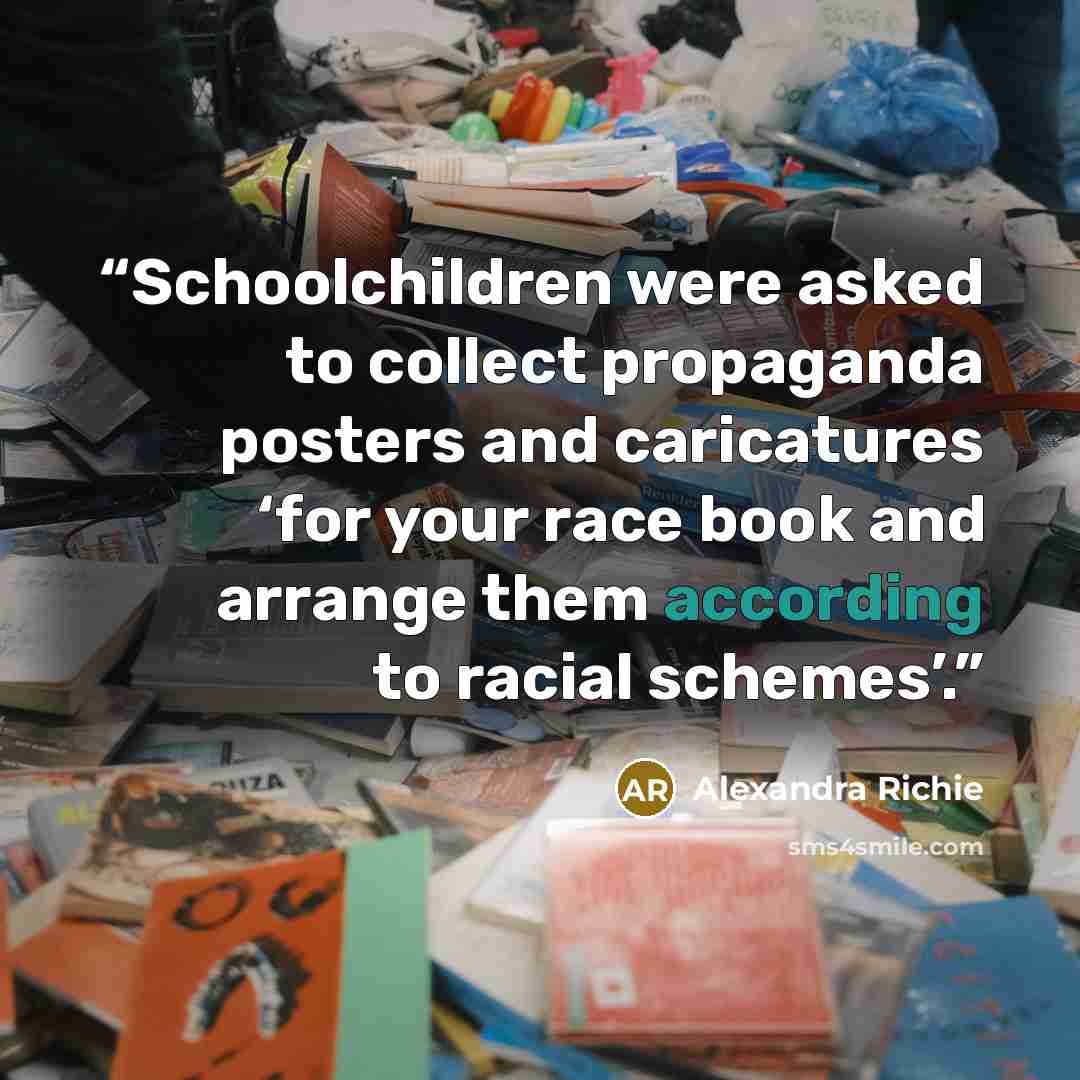 “Schoolchildren were asked to collect propaganda posters and caricatures ‘for your race book and arrange them according to racial schemes’.” quote by Alexandra Richie