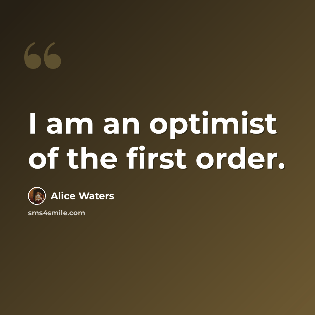 “I am an optimist of the first order.” quote by Alice Waters