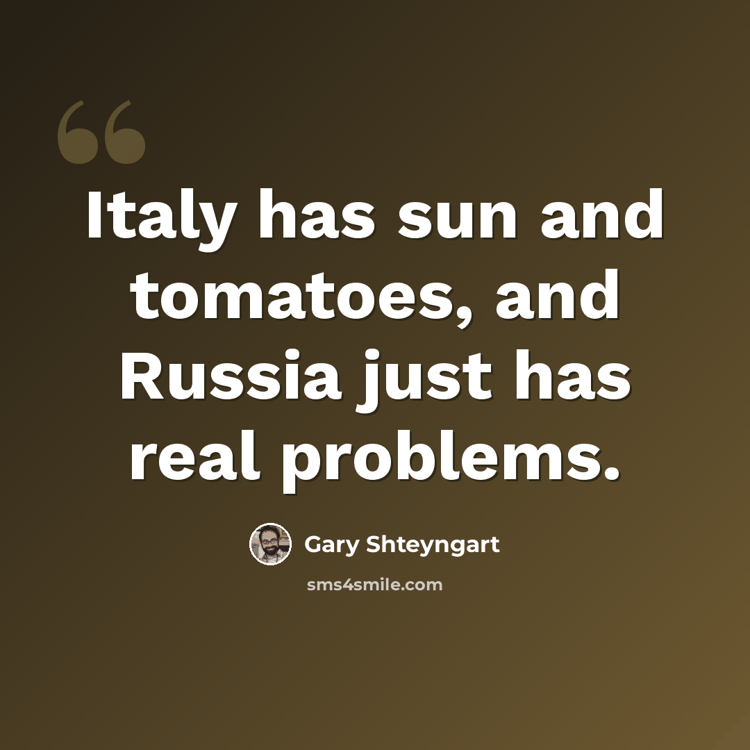 “Italy has sun and tomatoes, and Russia just has real problems.” quote by Gary Shteyngart