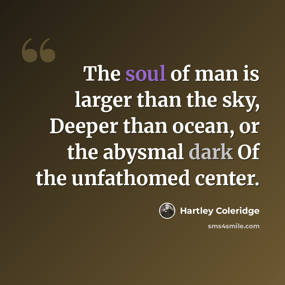 “The soul of man is larger than the sky, Deeper than ocean, or the abysmal dark Of the unfathomed center.” quote by Hartley Coleridge