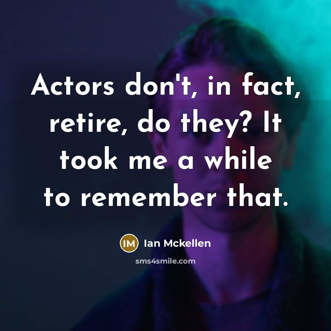 “Actors don't, in fact, retire, do they? It took me a while to remember that.” quote by Ian Mckellen