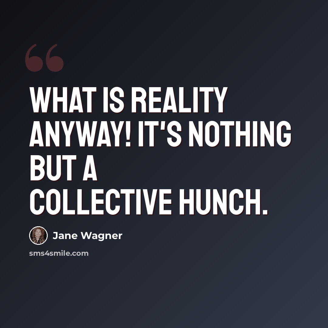 “What is reality anyway! It's nothing but a collective hunch.” quote by Jane Wagner