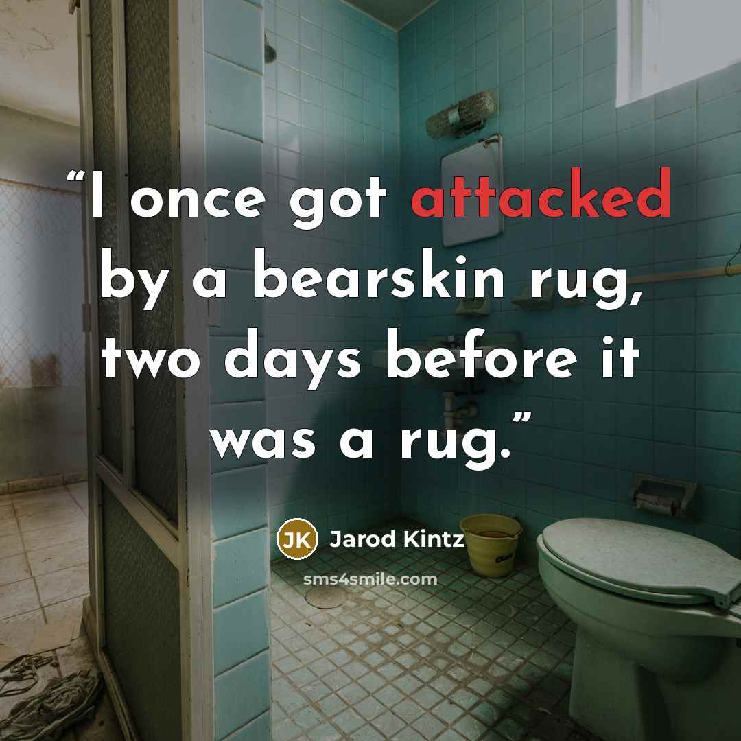 “I once got attacked by a bearskin rug, two days before it was a rug.” quote by Jarod Kintz