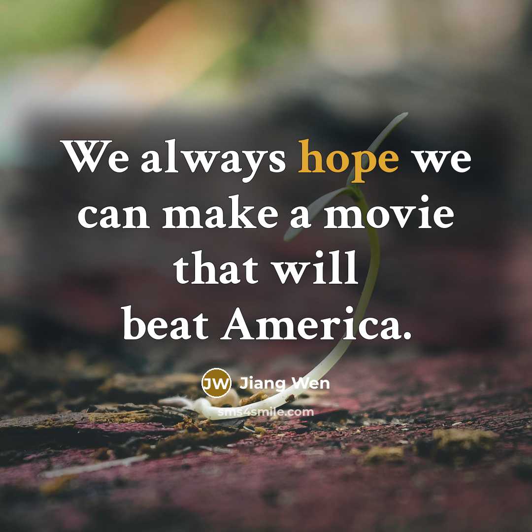 “We always hope we can make a movie that will beat America.” quote by Jiang Wen